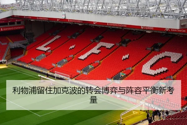 利物浦留住加克波的转会博弈与阵容平衡新考量