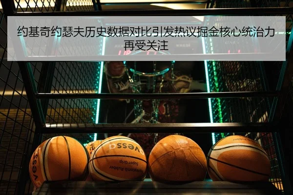 约基奇约瑟夫历史数据对比引发热议掘金核心统治力再受关注 | kaiyun.comapp