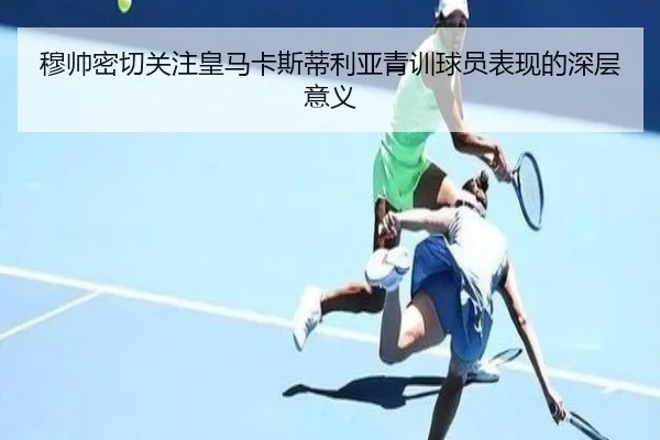 穆帅密切关注皇马卡斯蒂利亚青训球员表现的深层意义（kaiyun.comapp）